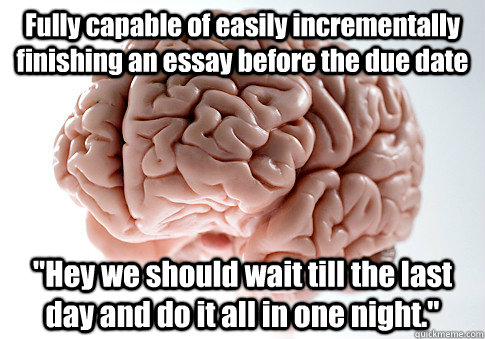 Fully capable of easily incrementally finishing an essay before the due date  