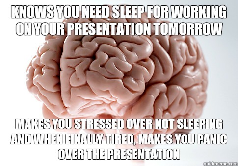 Knows you need sleep for working on your presentation tomorrow Makes you stressed over not sleeping and when finally tired, makes you panic over the presentation  Scumbag Brain