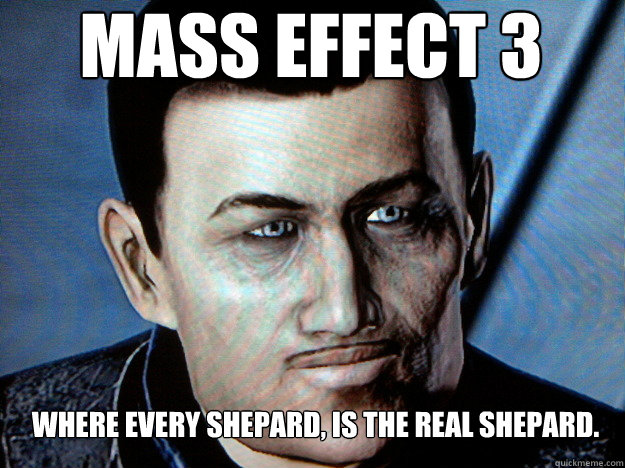 Mass Effect 3 Where every Shepard, Is the real Shepard.  