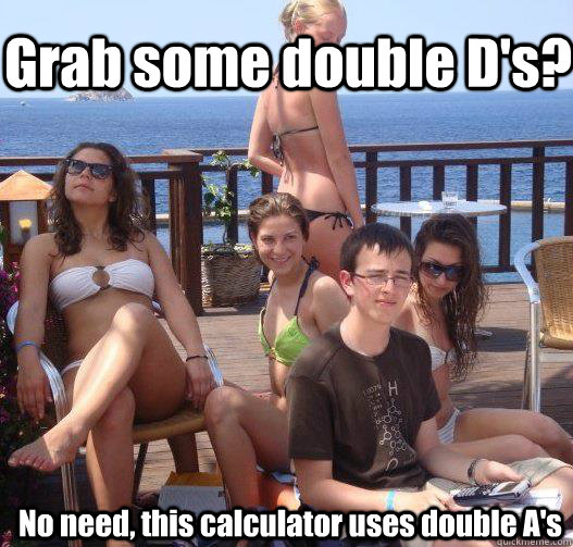 Grab some double D's? No need, this calculator uses double A's  Priority Peter