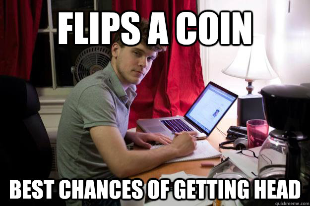 Flips a coin Best chances of getting head - Flips a coin Best chances of getting head  Harvard Douchebag