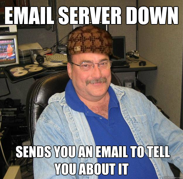 Email server down  Sends you an email to tell you about it - Email server down  Sends you an email to tell you about it  Scumbag IT Guy