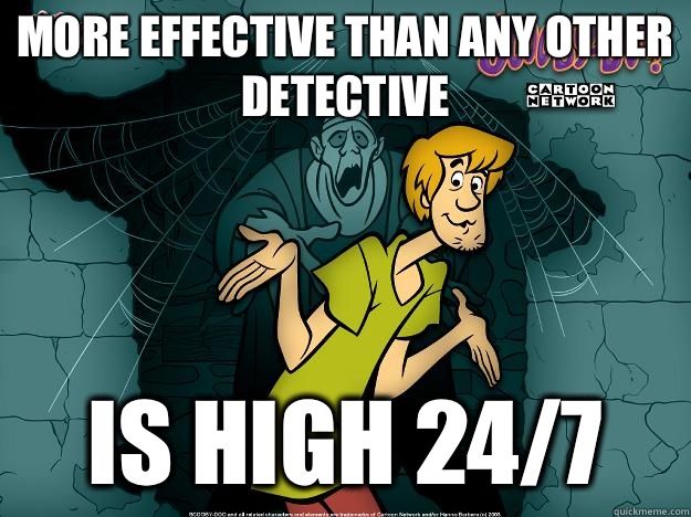 More effective than any other detective Is high 24/7  Irrational Shaggy