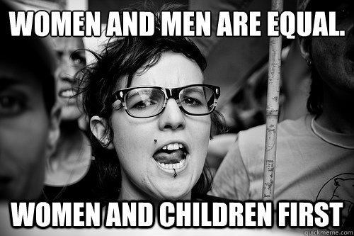 Women and Men are equal. Women and children first  Hypocrite Feminist