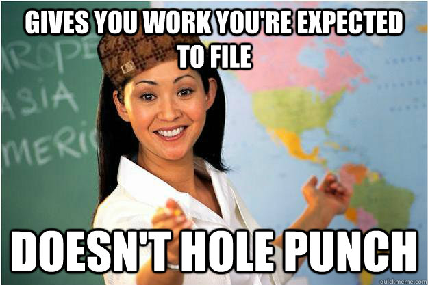 Gives You Work You're Expected to file Doesn't HOLE PUNCh - Gives You Work You're Expected to file Doesn't HOLE PUNCh  Scumbag Teacher