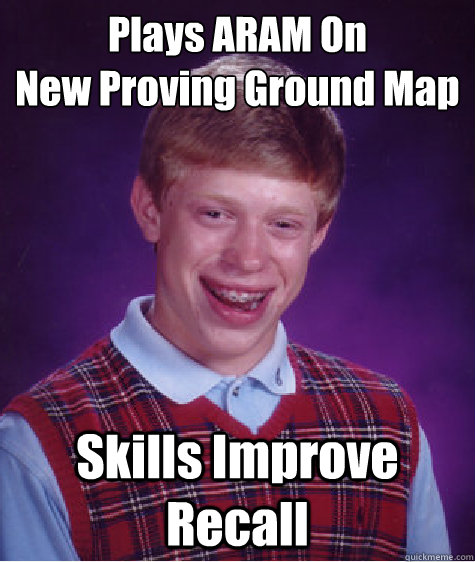 Plays ARAM On
New Proving Ground Map Skills Improve Recall  Bad Luck Brian