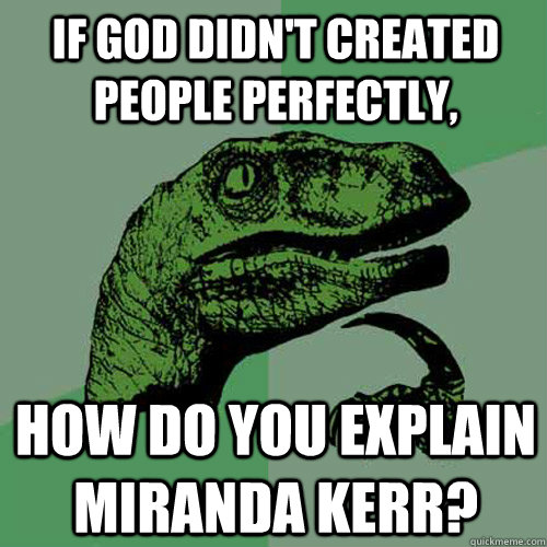 If god didn't created people perfectly, how do you explain miranda kerr?  Philosoraptor