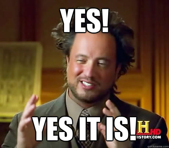 Yes! Yes it is! - Yes! Yes it is!  Ancient Aliens