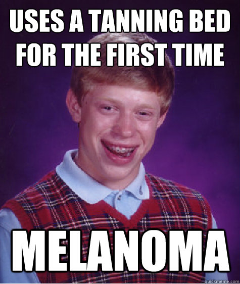 Uses a tanning bed for the first time Melanoma - Uses a tanning bed for the first time Melanoma  Bad Luck Brian