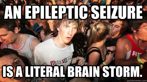 An epileptic seizure is a literal brain storm. - An epileptic seizure is a literal brain storm.  Sudden Clarity Clarence