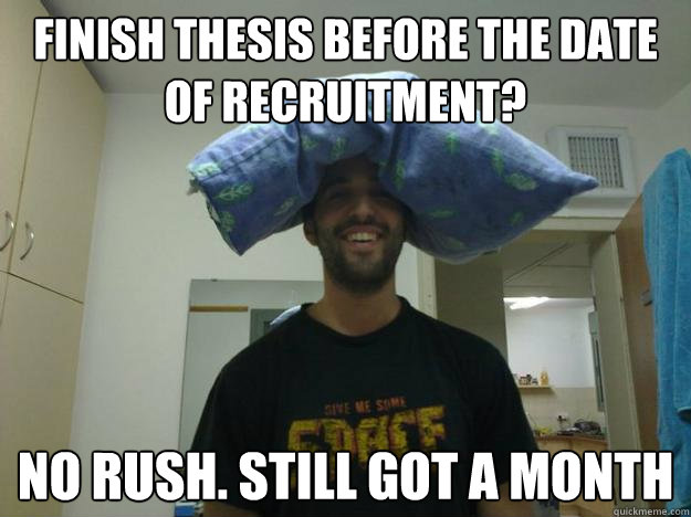 finish thesis before איקthe Date of recruitment? no rush. still got a month  