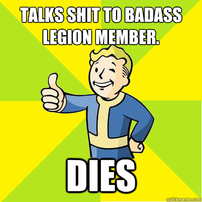 Talks shit to Badass Legion Member.
 Dies   Fallout new vegas