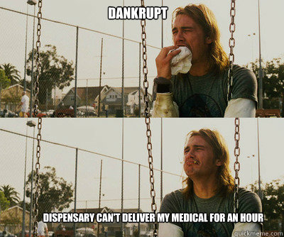 Dankrupt Dispensary can't deliver my medical for an hour  First World Stoner Problems