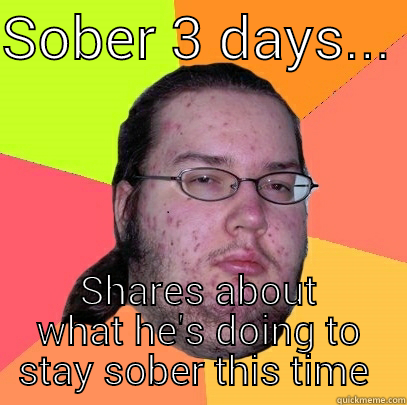 SOBER 3 DAYS...  SHARES ABOUT WHAT HE'S DOING TO STAY SOBER THIS TIME  Butthurt Dweller