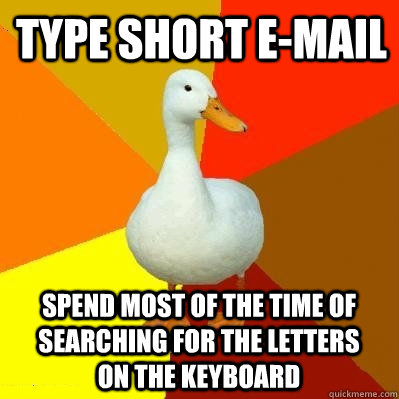 Type short E-mail Spend most of the time of searching for the letters on the keyboard  Tech Impaired Duck