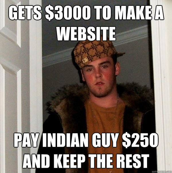 Gets $3000 to make a website pay indian guy $25o and keep the rest  Scumbag Steve