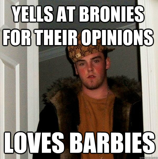 Yells at bronies for their opinions Loves Barbies  Scumbag Steve