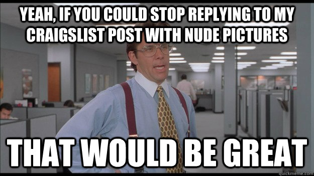 Yeah, if you could stop replying to my craigslist post with nude pictures That would be great  Office Space Lumbergh HD