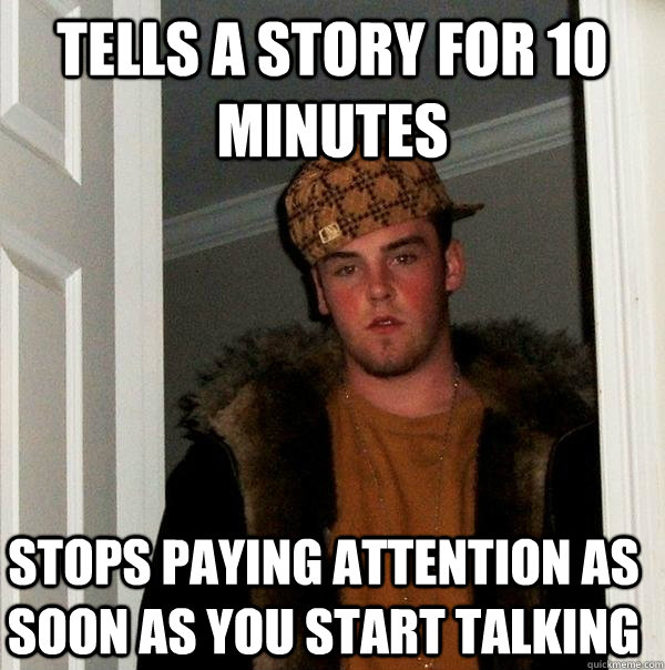 tells-a-story-for-10-minutes-stops-paying-attention-as-soon-as-you