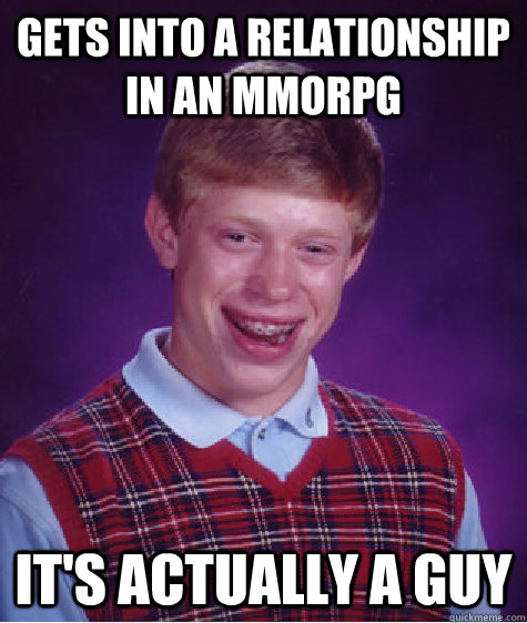 Gets into a relationship in an MMORPG It's actually a guy  Bad Luck Brian