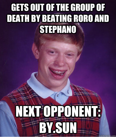 Gets out of the group of death by beating Roro and Stephano Next opponent: By.sun  Bad Luck Brian