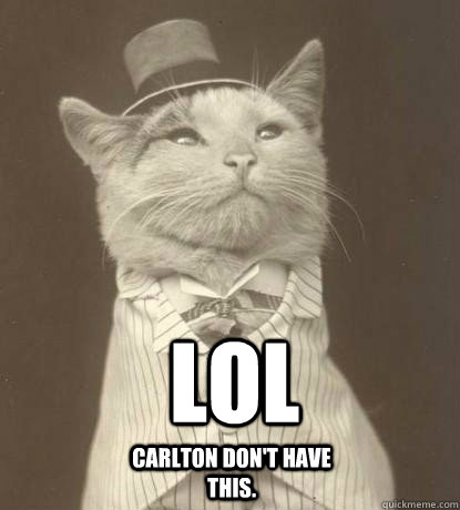 LOL Carlton don't have this.  Aristocat