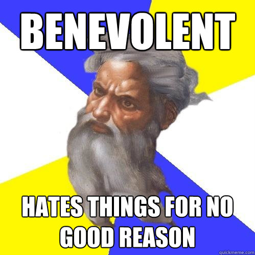 Benevolent Hates things for no good reason  Advice God