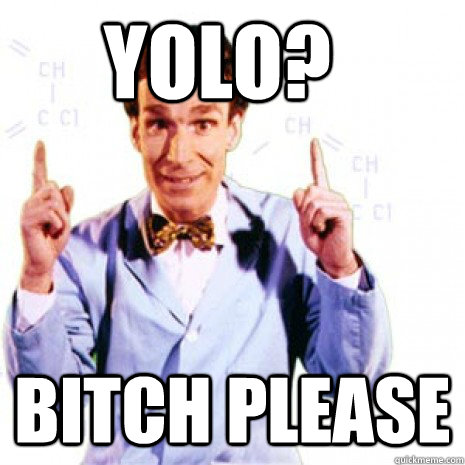 Yolo? Bitch Please  Bill Nye