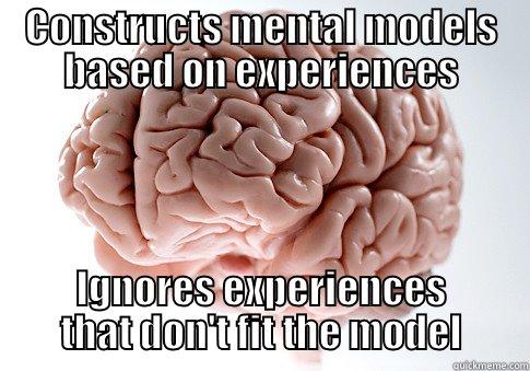 CONSTRUCTS MENTAL MODELS BASED ON EXPERIENCES IGNORES EXPERIENCES THAT DON'T FIT THE MODEL Scumbag Brain