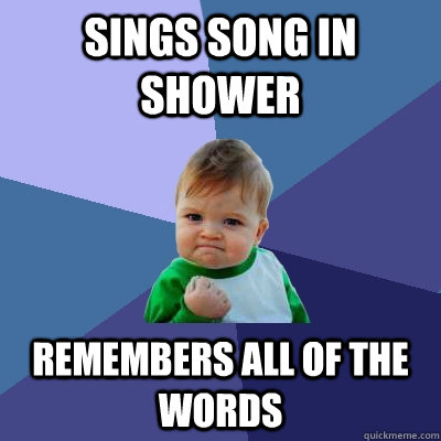 Sings song in shower remembers all of the words  Success Kid