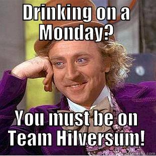 DRINKING ON A MONDAY? YOU MUST BE ON TEAM HILVERSUM! Condescending Wonka