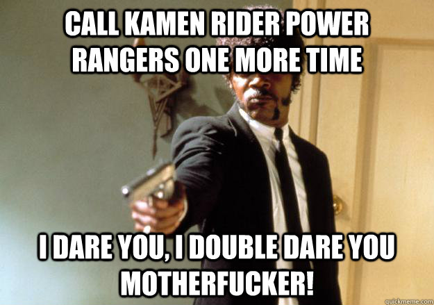 Call Kamen Rider Power Rangers One More Time i dare you, i double dare you motherfucker!  Samuel L Jackson