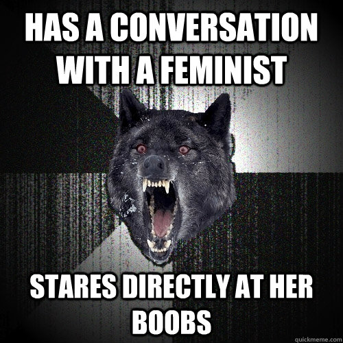 has a conversation with a feminist stares directly at her boobs  Insanity Wolf