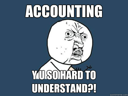 ACCOUNTING y u SO HARD TO UNDERSTAND?!  Y U No