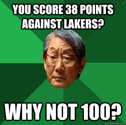 YOU SCORE 38 POINTS AGAINST LAKERS? WHY NOT 100?  High Expectations Asian Father