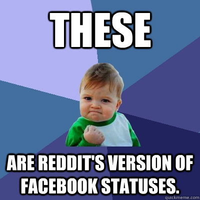 These  Are reddit's version of facebook statuses.  Success Kid