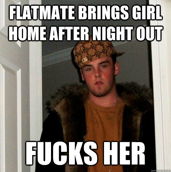 Flatmate Brings Girl home after night out fucks her  Scumbag Steve