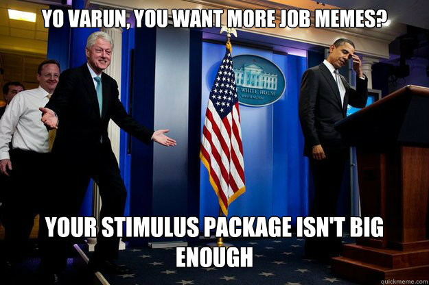 yo varun, you want more job memes? your stimulus package isn't big enough - yo varun, you want more job memes? your stimulus package isn't big enough  Inappropriate Timing Bill Clinton