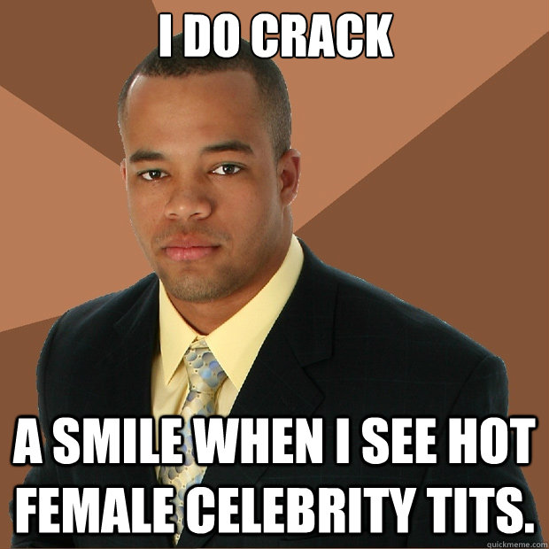 I do crack a smile when i see hot female celebrity tits.  Successful Black Man