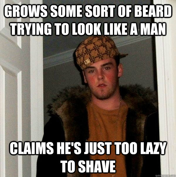 grows some sort of beard trying to look like a man claims he's just too lazy to shave  Scumbag Steve