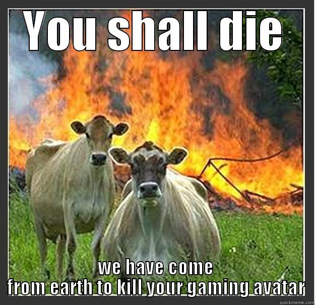 YOU SHALL DIE WE HAVE COME FROM EARTH TO KILL YOUR GAMING AVATAR Evil cows