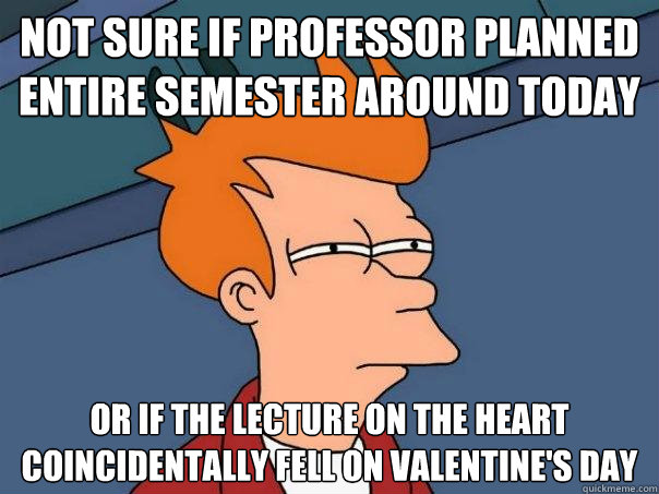 Not sure if professor planned entire semester around today or if the lecture on the heart coincidentally fell on Valentine's day  Futurama Fry