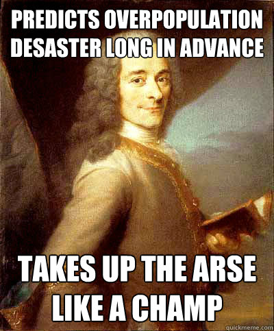 Predicts overpopulation desaster long in advance Takes up the arse like a champ - Predicts overpopulation desaster long in advance Takes up the arse like a champ  Good Guy Voltaire