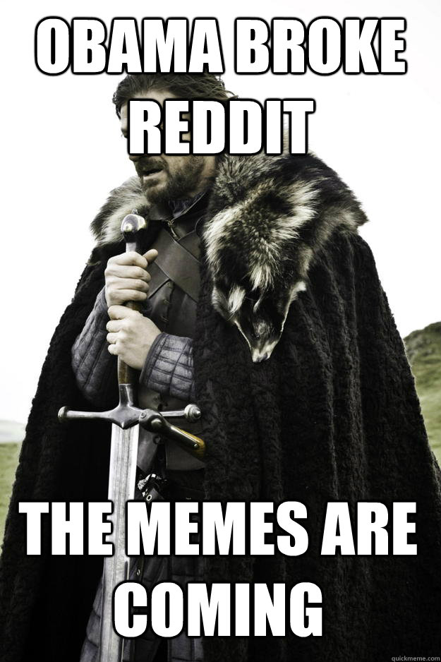 Obama broke reddit The memes are coming  Winter is coming