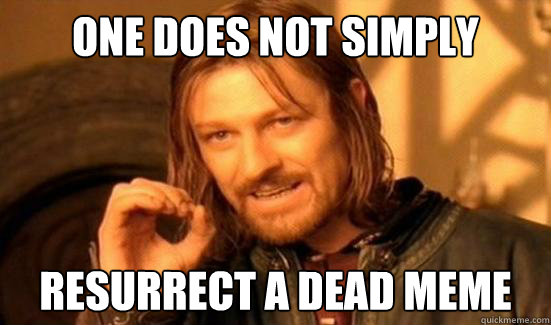 One Does Not Simply resurrect a dead meme  Boromir