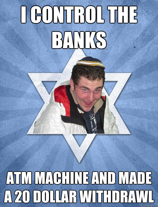 I control the banks ATM machine and made a 20 dollar withdrawl - I control the banks ATM machine and made a 20 dollar withdrawl  Obviously Jewish Jesse