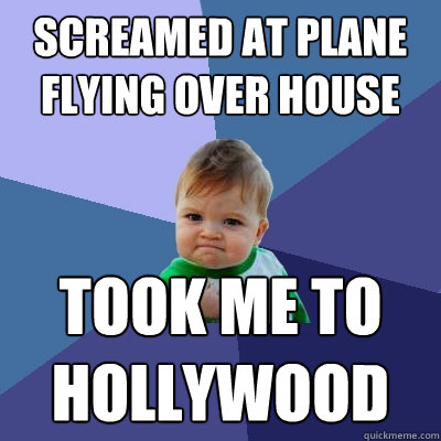 screamed at plane flying over house took me to hollywood - screamed at plane flying over house took me to hollywood  Success Kid