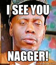 I SEE YOU NAGGER! - I SEE YOU NAGGER!  Clayton Bigsby