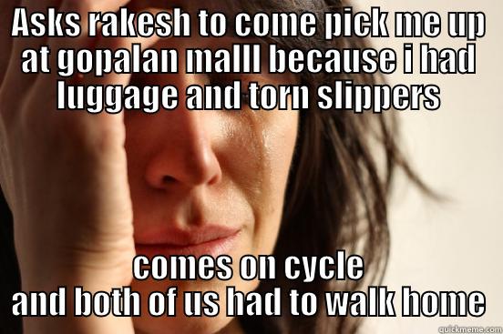 best friend - ASKS RAKESH TO COME PICK ME UP AT GOPALAN MALLL BECAUSE I HAD LUGGAGE AND TORN SLIPPERS COMES ON CYCLE AND BOTH OF US HAD TO WALK HOME First World Problems