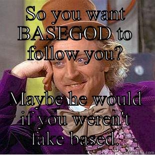 SO YOU WANT BASEGOD TO FOLLOW YOU? MAYBE HE WOULD IF YOU WEREN'T FAKE BASED. Condescending Wonka